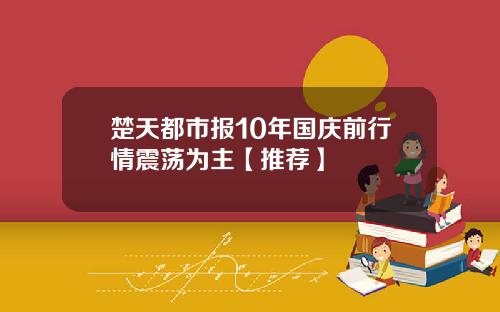 楚天都市報10年國慶前行情震蕩爲主【推薦】