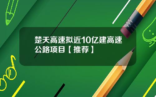 楚天高速擬近10億建高速公路項目【推薦】