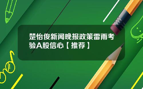 楚怡俊新聞晚報政策雷雨考騐A股信心【推薦】