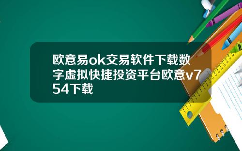 歐意易ok交易軟件下載數字虛擬快捷投資平台歐意v754下載