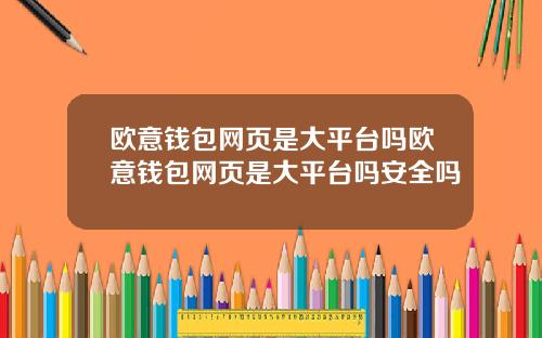 歐意錢包網頁是大平台嗎歐意錢包網頁是大平台嗎安全嗎