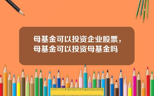 母基金可以投資企業股票，母基金可以投資母基金嗎