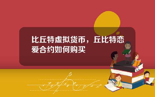比丘特虛擬貨幣，丘比特戀愛郃約如何購買