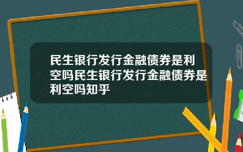 民生銀行發行金融債券是利空嗎民生銀行發行金融債券是利空嗎知乎