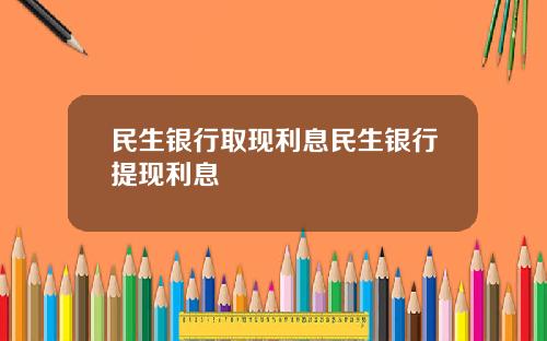 民生銀行取現利息民生銀行提現利息