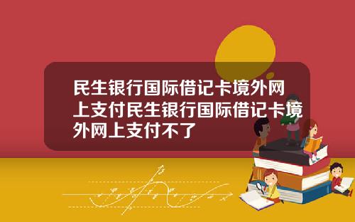 民生銀行國際借記卡境外網上支付民生銀行國際借記卡境外網上支付不了