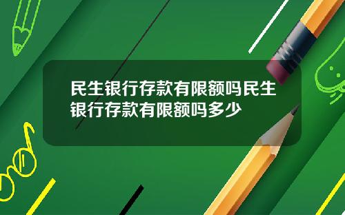 民生銀行存款有限額嗎民生銀行存款有限額嗎多少