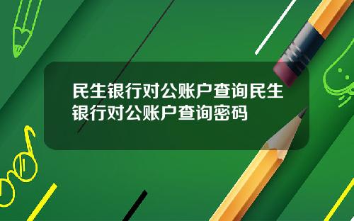 民生銀行對公賬戶查詢民生銀行對公賬戶查詢密碼