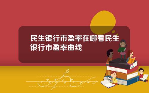 民生銀行市盈率在哪看民生銀行市盈率曲線
