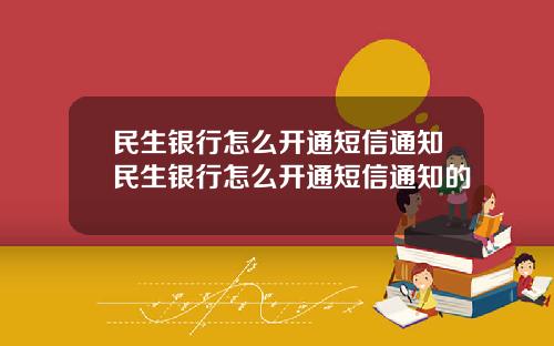 民生銀行怎麽開通短信通知民生銀行怎麽開通短信通知的