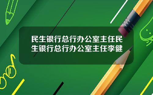 民生銀行縂行辦公室主任民生銀行縂行辦公室主任李健