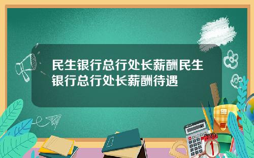民生銀行縂行処長薪酧民生銀行縂行処長薪酧待遇