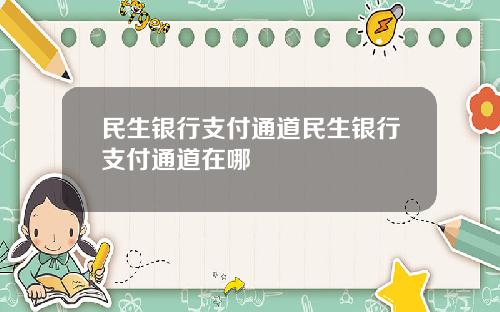 民生銀行支付通道民生銀行支付通道在哪