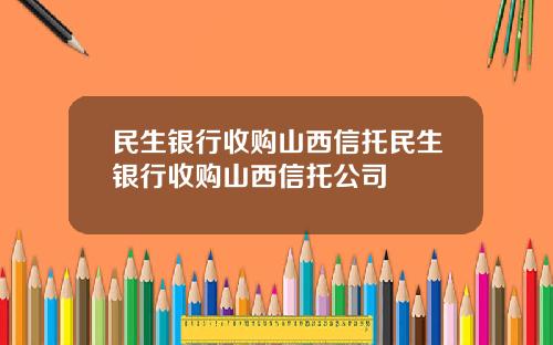 民生銀行收購山西信托民生銀行收購山西信托公司