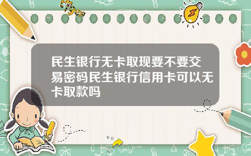 民生銀行無卡取現要不要交易密碼民生銀行信用卡可以無卡取款嗎