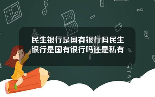 民生銀行是國有銀行嗎民生銀行是國有銀行嗎還是私有
