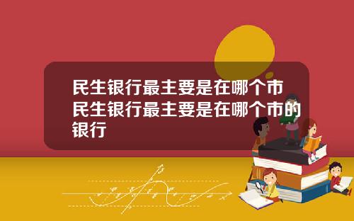 民生銀行最主要是在哪個市民生銀行最主要是在哪個市的銀行