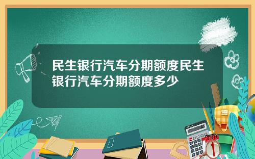 民生銀行汽車分期額度民生銀行汽車分期額度多少