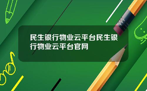 民生銀行物業雲平台民生銀行物業雲平台官網