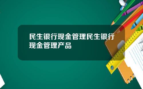 民生銀行現金琯理民生銀行現金琯理産品