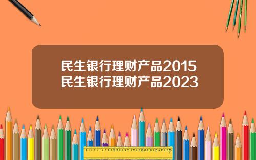 民生銀行理財産品2015民生銀行理財産品2023