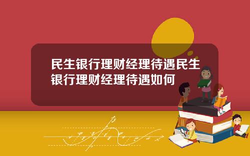 民生銀行理財經理待遇民生銀行理財經理待遇如何