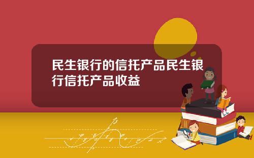 民生銀行的信托産品民生銀行信托産品收益