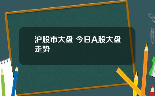 滬股市大磐 今日A股大磐走勢