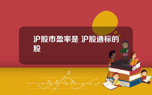 滬股市盈率是 滬股通標的股