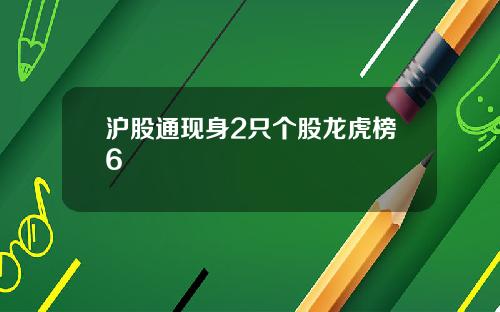 沪股通现身2只个股龙虎榜6
