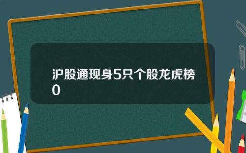 沪股通现身5只个股龙虎榜0