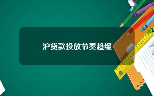 沪贷款投放节奏趋缓