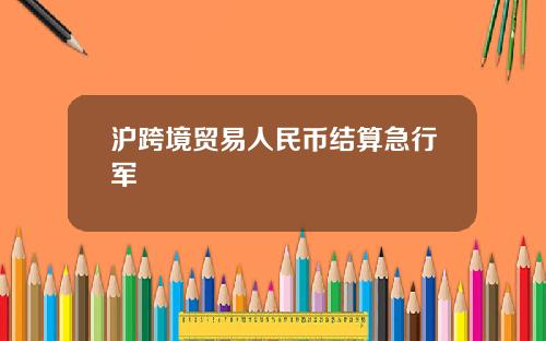 沪跨境贸易人民币结算急行军