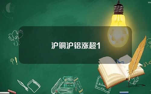 沪铜沪铝涨超1