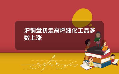 滬銅磐初走高燃油化工品多數上漲
