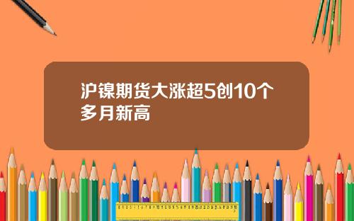 滬鎳期貨大漲超5創10個多月新高
