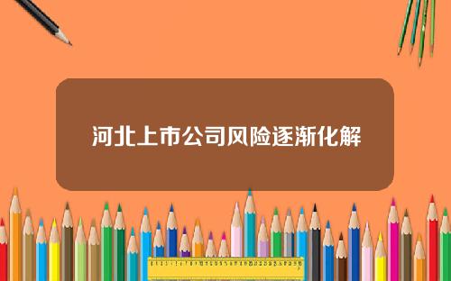 河北上市公司风险逐渐化解