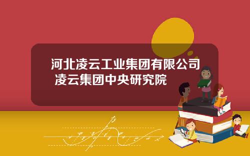 河北淩雲工業集團有限公司 淩雲集團中央研究院