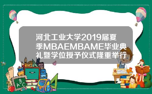 河北工业大学2019届夏季MBAEMBAME毕业典礼暨学位授予仪式隆重举行