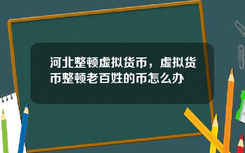 河北整頓虛擬貨幣，虛擬貨幣整頓老百姓的幣怎麽辦