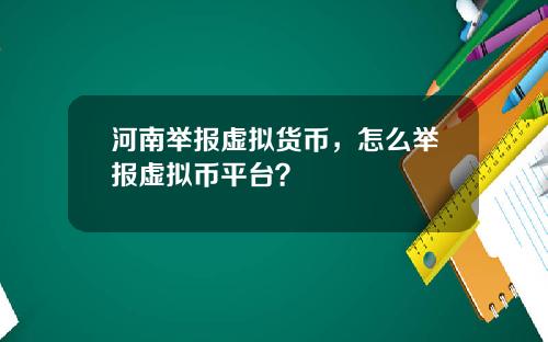 河南举报虚拟货币，怎么举报虚拟币平台？