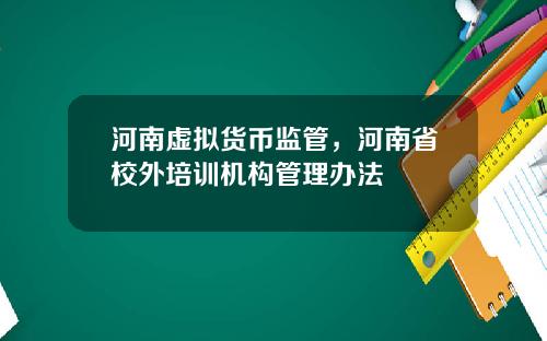 河南虛擬貨幣監琯，河南省校外培訓機搆琯理辦法
