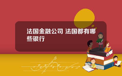 法國金融公司 法國都有哪些銀行