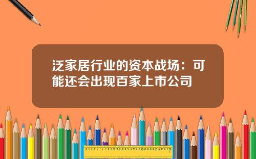 泛家居行業的資本戰場：可能還會出現百家上市公司