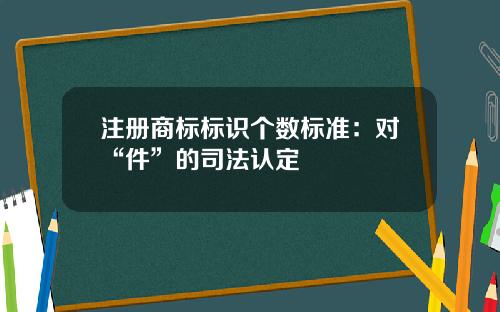 注册商标标识个数标准：对“件”的司法认定