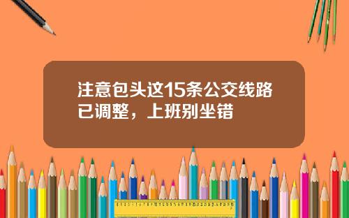 注意包头这15条公交线路已调整，上班别坐错