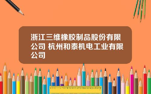 浙江三维橡胶制品股份有限公司 杭州和泰机电工业有限公司
