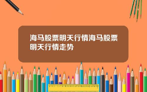 海馬股票明天行情海馬股票明天行情走勢