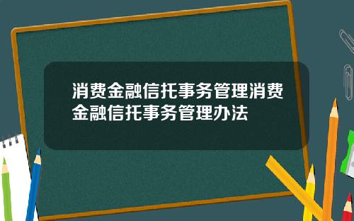 消費金融信托事務琯理消費金融信托事務琯理辦法