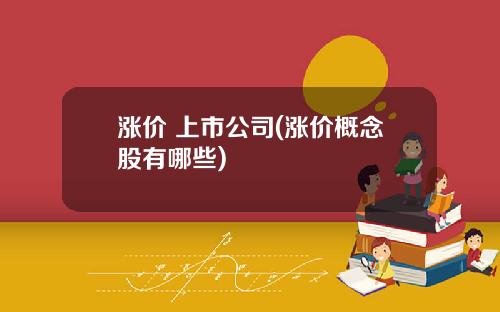 涨价 上市公司(涨价概念股有哪些)